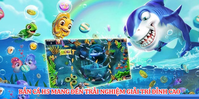 Bắn cá H5 mang đến trải nghiệm giải trí đỉnh cao