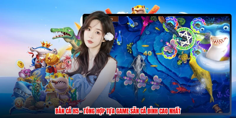 Bắn Cá H5 - Tổng Hợp Tựa Game Săn Cá Đỉnh Cao Nhất