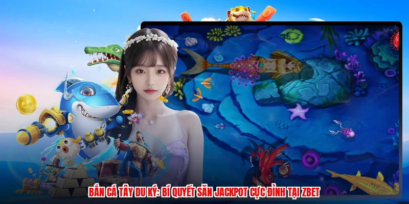 Bắn Cá Tây Du Ký: Bí Quyết Săn Jackpot Cực Đỉnh Tại ZBET