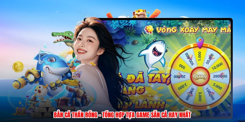 Bắn Cá Thần Rồng - Tổng Hợp Tựa Game Săn Cá Hay Nhất