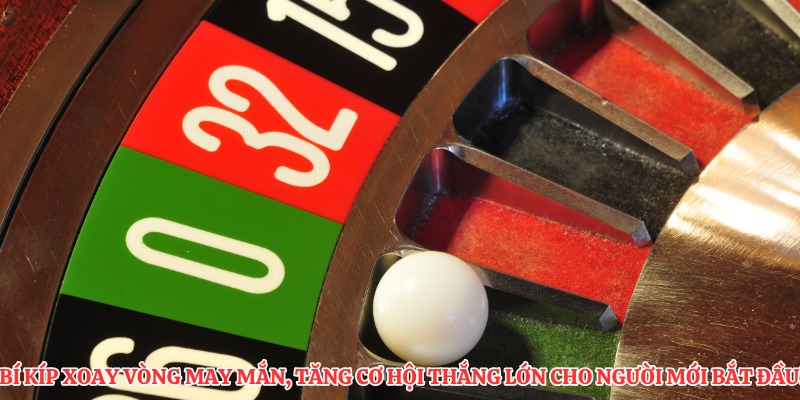 Bí kíp xoay vòng may mắn, tăng cơ hội thắng lớn cho người mới bắt đầu!