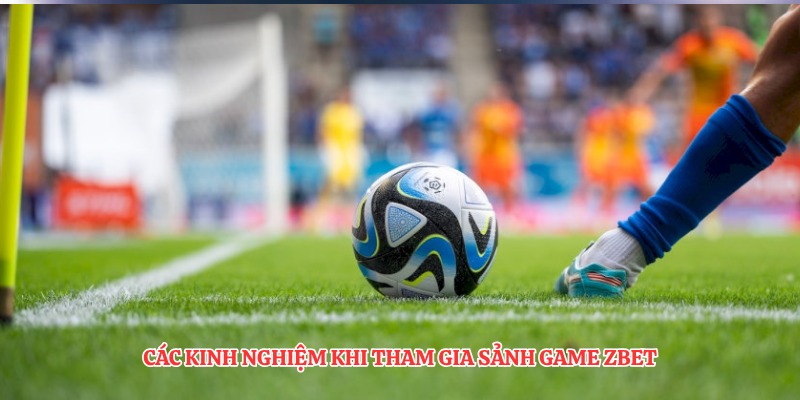Các kinh nghiệm khi tham gia sảnh game ZBET