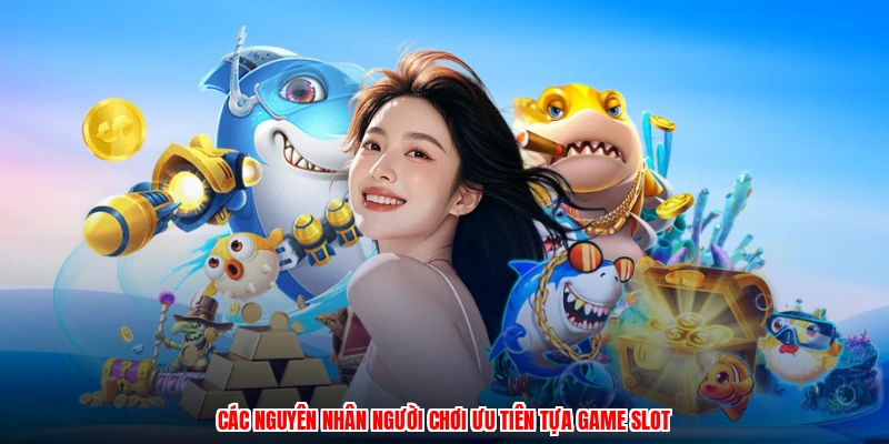 Các nguyên nhân người chơi ưu tiên tựa game slot