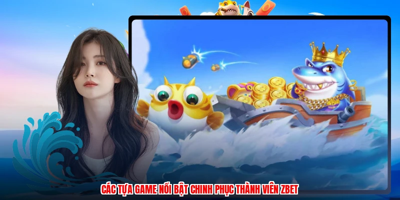 Các tựa game nổi bật chinh phục thành viên ZBET
