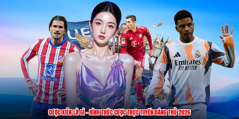 Cược Xiên Là Gì - Hình Thức Cược Trực Tuyến Đáng Thử 2026