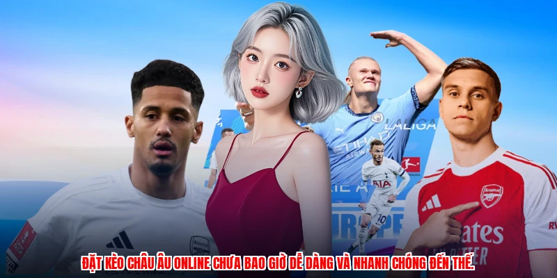 Đặt kèo Châu Âu online chưa bao giờ dễ dàng và nhanh chóng đến thế.