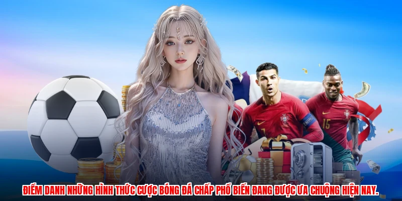 Điểm danh những hình thức cược bóng đá chấp phổ biến đang được ưa chuộng hiện nay.