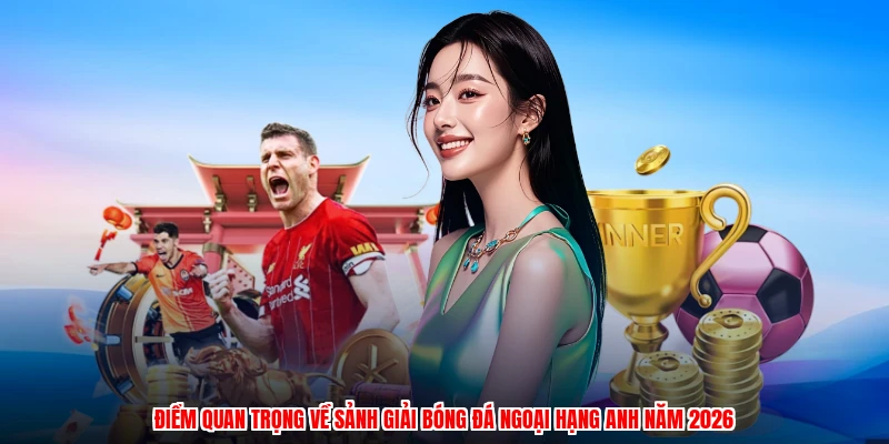 Điểm quan trọng về sảnh giải bóng đá Ngoại Hạng Anh năm 2026