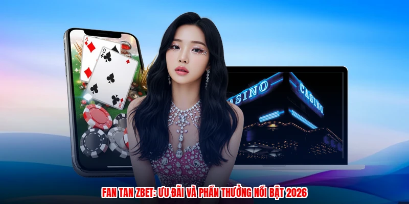 Fan Tan ZBET: Ưu Đãi Và Phần Thưởng Nổi Bật 2026