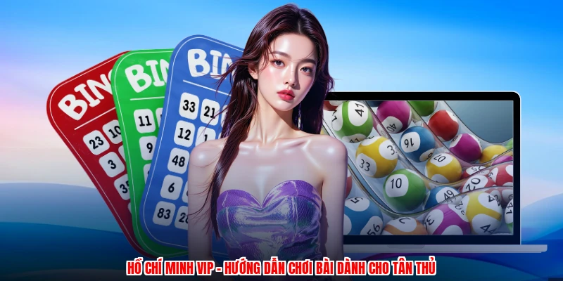 Hồ Chí Minh Vip - Hướng Dẫn Chơi Bài Dành Cho Tân Thủ