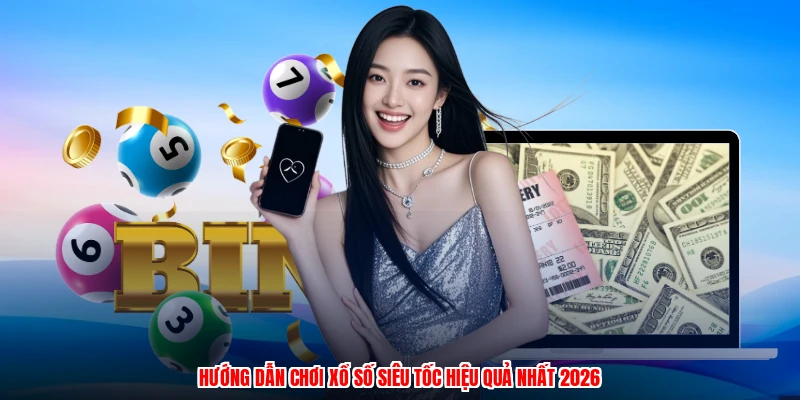 Hướng Dẫn Chơi Xổ Số Siêu Tốc Hiệu Quả Nhất 2026