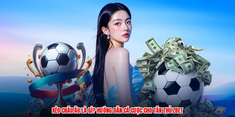 Kèo Châu Âu Là Gì? Hướng Dẫn Cá Cược Cho Tân Thủ ZBET
