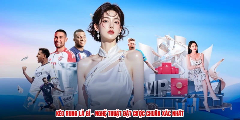 Kèo Rung Là Gì - Nghệ Thuật Đặt Cược Chuẩn Xác Nhất
