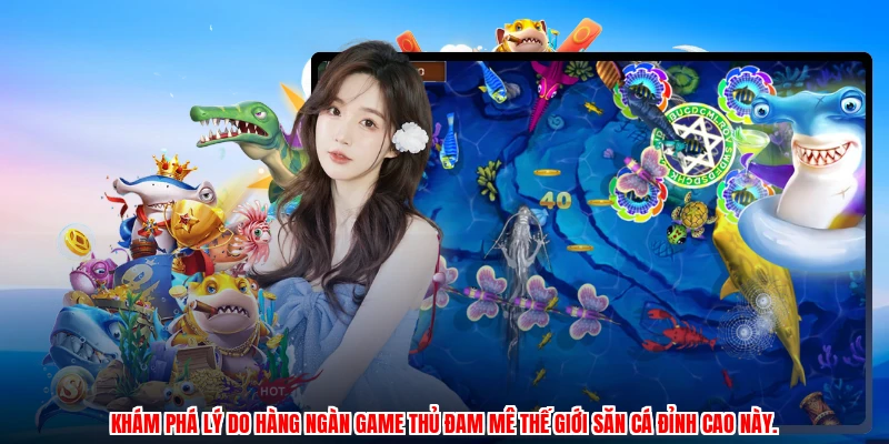 Khám phá lý do hàng ngàn game thủ đam mê thế giới săn cá đỉnh cao này.