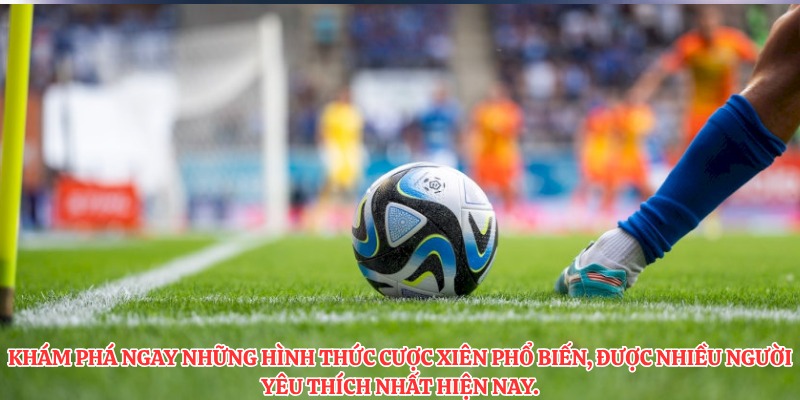 Khám phá ngay những hình thức cược xiên phổ biến, được nhiều người yêu thích nhất hiện nay.