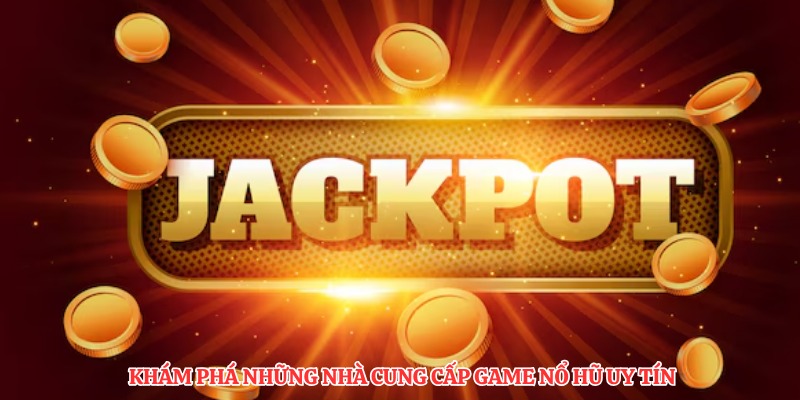 Khám phá những nhà cung cấp game nổ hũ uy tín