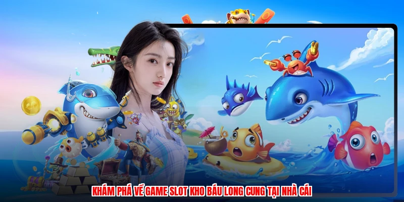 Khám phá về game slot kho báu long cung tại nhà cái