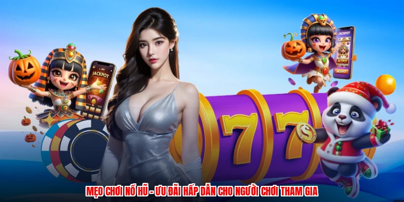 Mẹo Chơi Nổ Hũ - Ưu Đãi Hấp Dẫn Cho Người Chơi Tham Gia