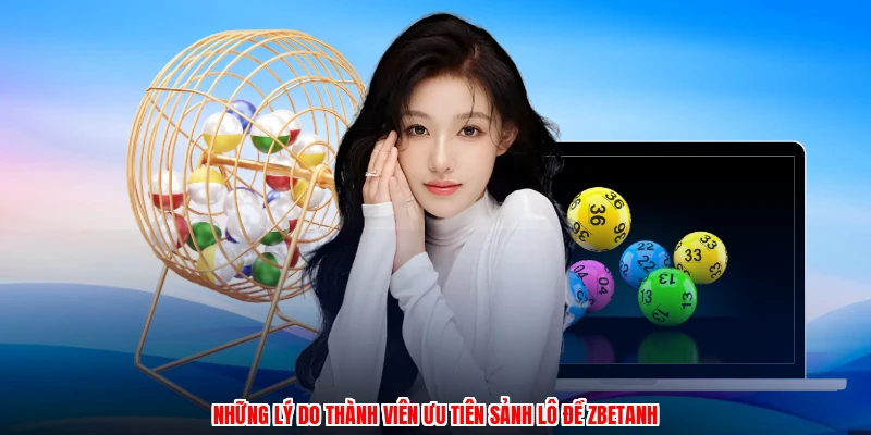 Những lý do thành viên ưu tiên sảnh lô đề ZBETanh