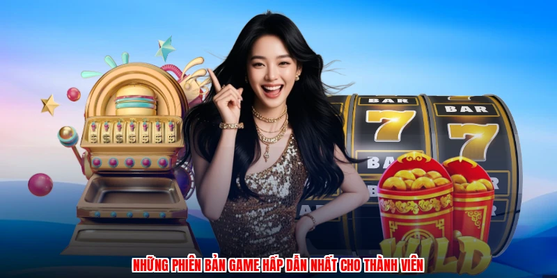 Những phiên bản game hấp dẫn nhất cho thành viên