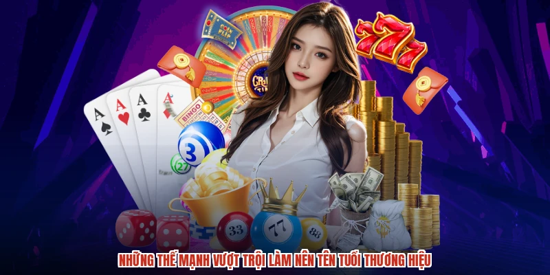 Những thế mạnh vượt trội làm nên tên tuổi thương hiệu