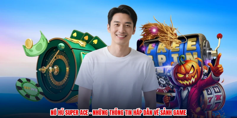 Nổ Hũ SUPER ACE - Những Thông Tin Hấp Dẫn Về Sảnh Game