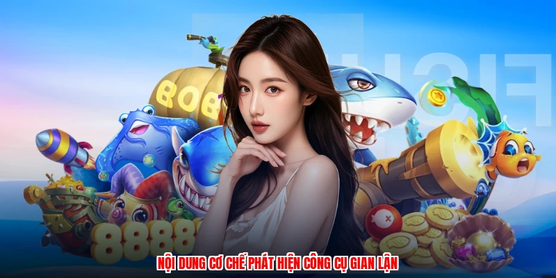 Nội dung cơ chế phát hiện công cụ gian lận