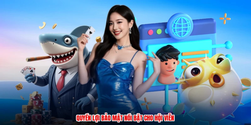 Quyền lợi bảo mật nổi bật cho hội viên