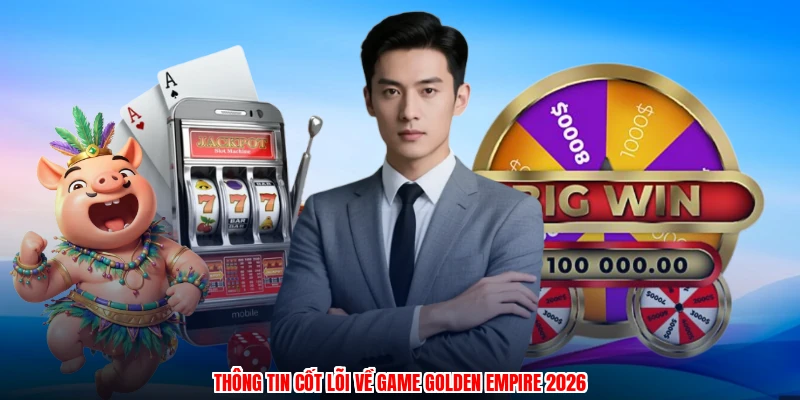 Thông tin cốt lõi về game golden empire 2026