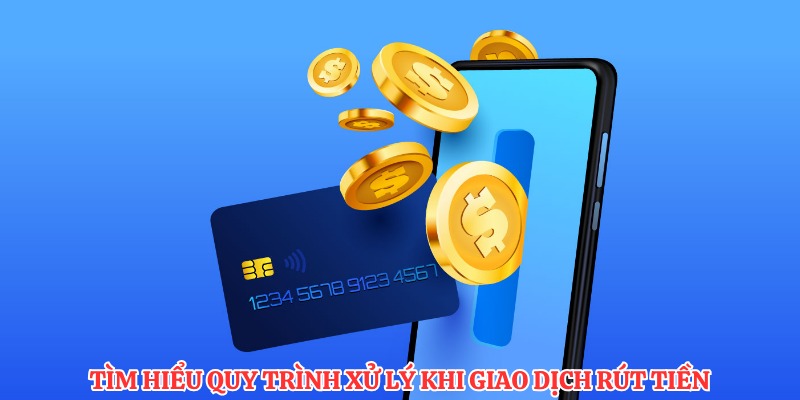 Tìm hiểu quy trình xử lý khi giao dịch rút tiền 